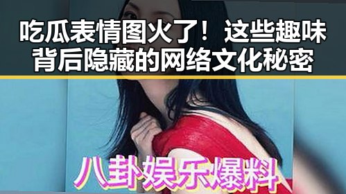 吃瓜表情图火了！这些趣味背后隐藏的网络文化秘密