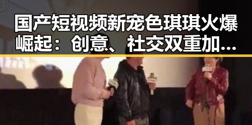 国产短视频新宠色琪琪火爆崛起：创意、社交双重加持引发热议