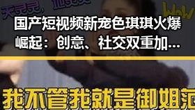 国产短视频新宠色琪琪火爆崛起:创意、社交双重加持引发热议