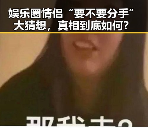 娱乐圈情侣“要不要分手”大猜想,真相到底如何?