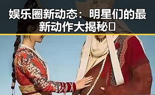 娱乐圈新动态:明星们的最新动作大揭秘✨