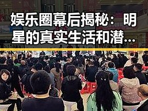 娱乐圈幕后揭秘:明星的真实生活和潜藏的故事