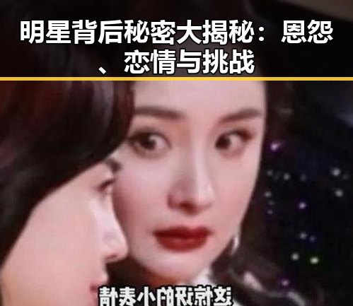 明星背后秘密大揭秘:恩怨、恋情与挑战